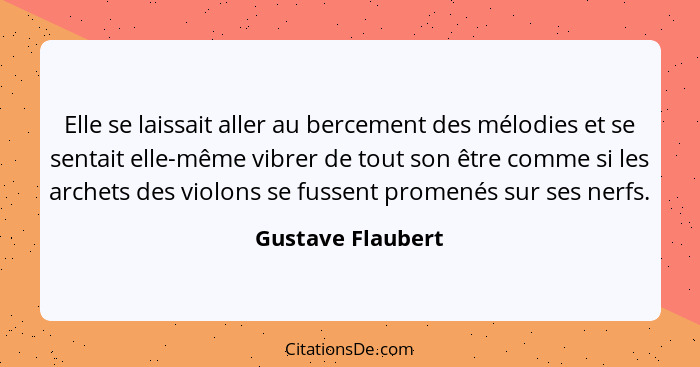 Elle se laissait aller au bercement des mélodies et se sentait elle-même vibrer de tout son être comme si les archets des violons s... - Gustave Flaubert