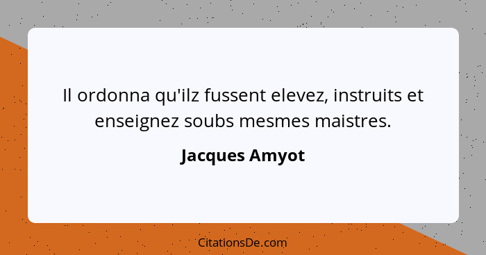 Il ordonna qu'ilz fussent elevez, instruits et enseignez soubs mesmes maistres.... - Jacques Amyot