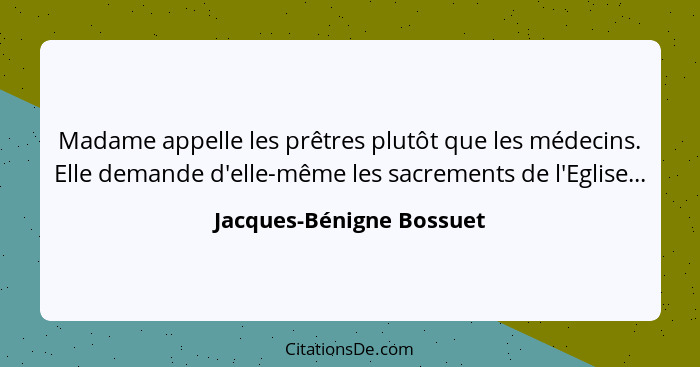 Madame appelle les prêtres plutôt que les médecins. Elle demande d'elle-même les sacrements de l'Eglise...... - Jacques-Bénigne Bossuet