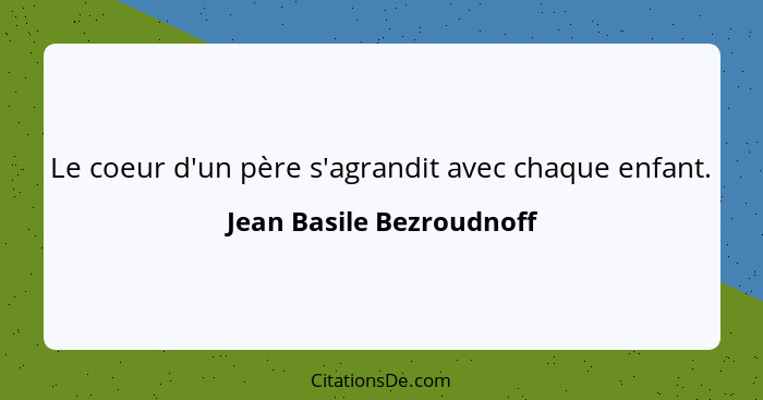 Le coeur d'un père s'agrandit avec chaque enfant.... - Jean Basile Bezroudnoff