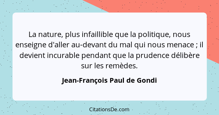 La nature, plus infaillible que la politique, nous enseigne d'aller au-devant du mal qui nous menace ; il devient i... - Jean-François Paul de Gondi