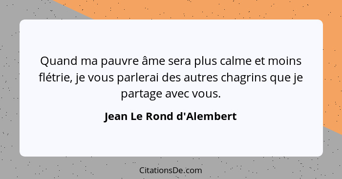 Quand ma pauvre âme sera plus calme et moins flétrie, je vous parlerai des autres chagrins que je partage avec vous.... - Jean Le Rond d'Alembert