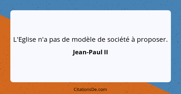 L'Eglise n'a pas de modèle de société à proposer.... - Jean-Paul II