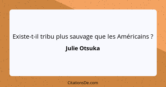Existe-t-il tribu plus sauvage que les Américains ?... - Julie Otsuka