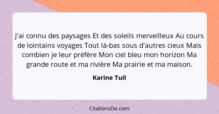 J'ai connu des paysages Et des soleils merveilleux Au cours de lointains voyages Tout là-bas sous d'autres cieux Mais combien je leur pr... - Karine Tuil