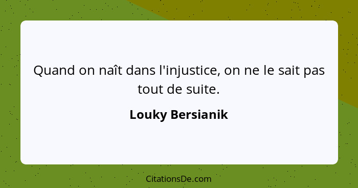 Quand on naît dans l'injustice, on ne le sait pas tout de suite.... - Louky Bersianik