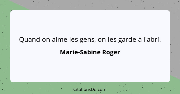 Quand on aime les gens, on les garde à l'abri.... - Marie-Sabine Roger