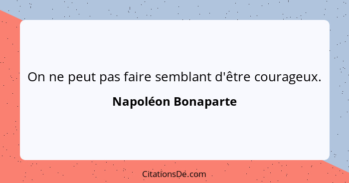 On ne peut pas faire semblant d'être courageux.... - Napoléon Bonaparte