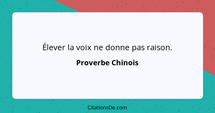 Élever la voix ne donne pas raison.... - Proverbe Chinois