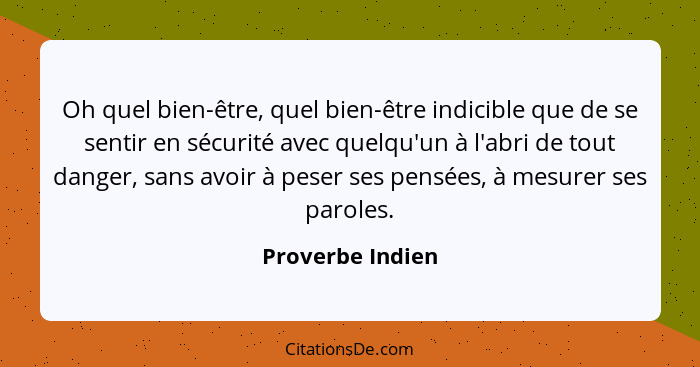 Oh quel bien-être, quel bien-être indicible que de se sentir en sécurité avec quelqu'un à l'abri de tout danger, sans avoir à peser... - Proverbe Indien