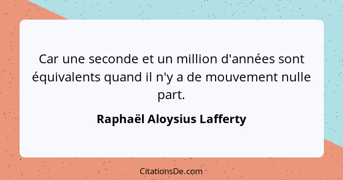 Car une seconde et un million d'années sont équivalents quand il n'y a de mouvement nulle part.... - Raphaël Aloysius Lafferty