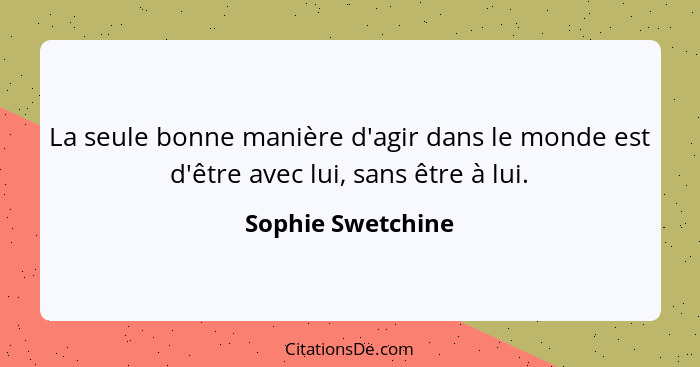 La seule bonne manière d'agir dans le monde est d'être avec lui, sans être à lui.... - Sophie Swetchine