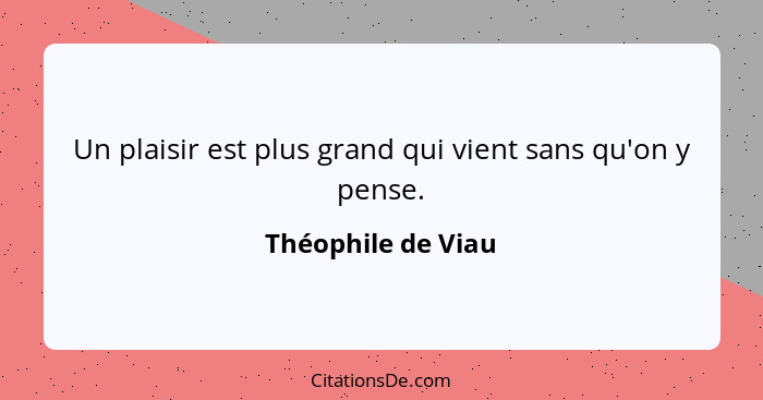 Un plaisir est plus grand qui vient sans qu'on y pense.... - Théophile de Viau