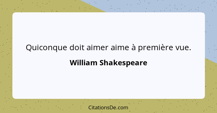 Quiconque doit aimer aime à première vue.... - William Shakespeare