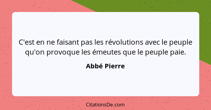 C'est en ne faisant pas les révolutions avec le peuple qu'on provoque les émeutes que le peuple paie.... - Abbé Pierre