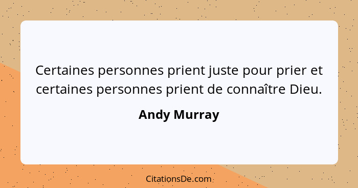 Certaines personnes prient juste pour prier et certaines personnes prient de connaître Dieu.... - Andy Murray