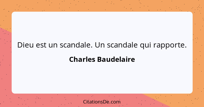 Dieu est un scandale. Un scandale qui rapporte.... - Charles Baudelaire