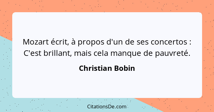 Mozart écrit, à propos d'un de ses concertos : C'est brillant, mais cela manque de pauvreté.... - Christian Bobin