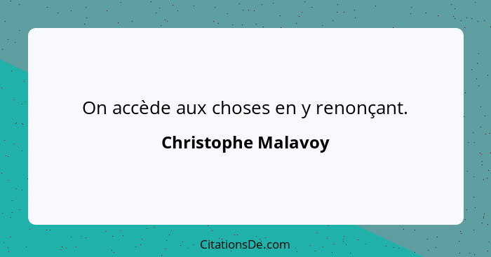 On accède aux choses en y renonçant.... - Christophe Malavoy