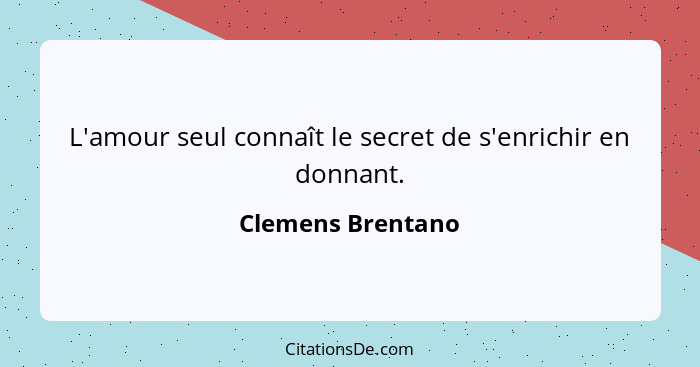 L'amour seul connaît le secret de s'enrichir en donnant.... - Clemens Brentano