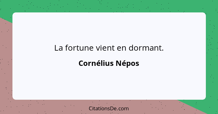 La fortune vient en dormant.... - Cornélius Népos