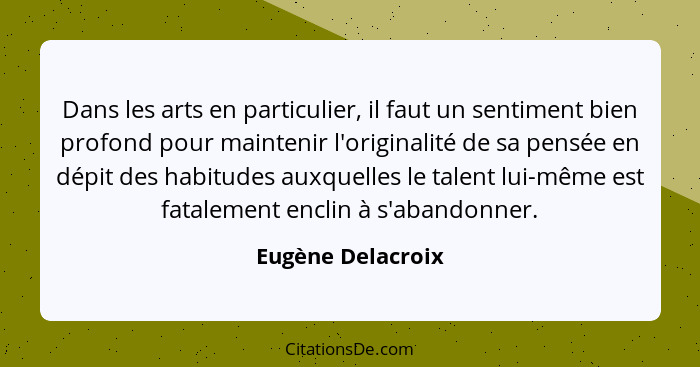 Dans les arts en particulier, il faut un sentiment bien profond pour maintenir l'originalité de sa pensée en dépit des habitudes au... - Eugène Delacroix