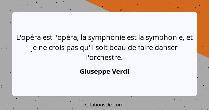 L'opéra est l'opéra, la symphonie est la symphonie, et je ne crois pas qu'il soit beau de faire danser l'orchestre.... - Giuseppe Verdi