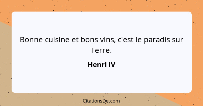 Bonne cuisine et bons vins, c'est le paradis sur Terre.... - Henri IV