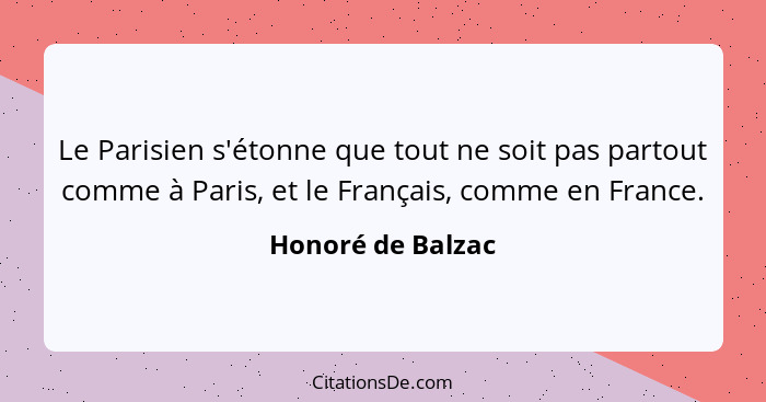 Le Parisien s'étonne que tout ne soit pas partout comme à Paris, et le Français, comme en France.... - Honoré de Balzac