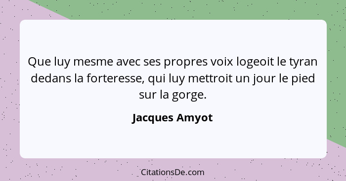 Que luy mesme avec ses propres voix logeoit le tyran dedans la forteresse, qui luy mettroit un jour le pied sur la gorge.... - Jacques Amyot