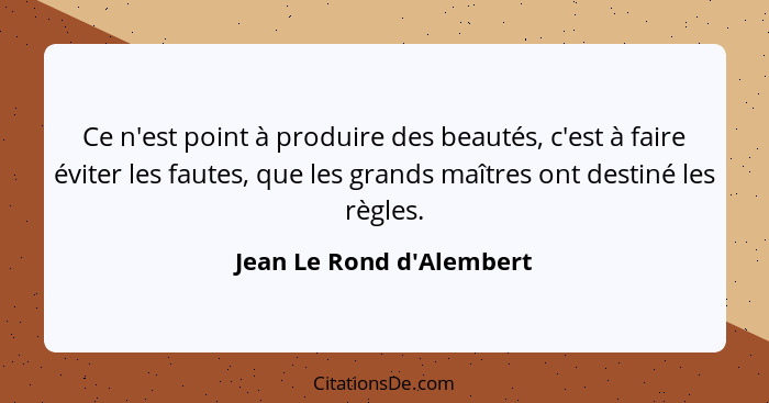 Ce n'est point à produire des beautés, c'est à faire éviter les fautes, que les grands maîtres ont destiné les règles.... - Jean Le Rond d'Alembert