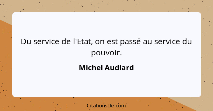 Du service de l'Etat, on est passé au service du pouvoir.... - Michel Audiard