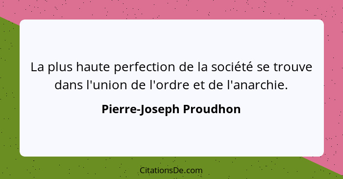 La plus haute perfection de la société se trouve dans l'union de l'ordre et de l'anarchie.... - Pierre-Joseph Proudhon