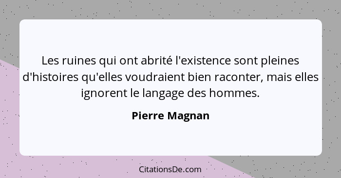 Les ruines qui ont abrité l'existence sont pleines d'histoires qu'elles voudraient bien raconter, mais elles ignorent le langage des h... - Pierre Magnan