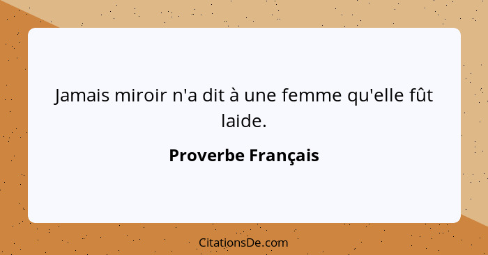 Jamais miroir n'a dit à une femme qu'elle fût laide.... - Proverbe Français