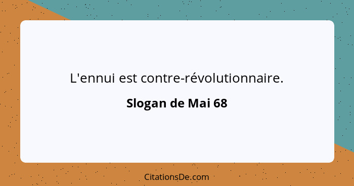 L'ennui est contre-révolutionnaire.... - Slogan de Mai 68