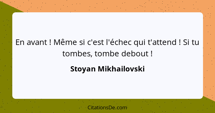 En avant ! Même si c'est l'échec qui t'attend ! Si tu tombes, tombe debout !... - Stoyan Mikhailovski