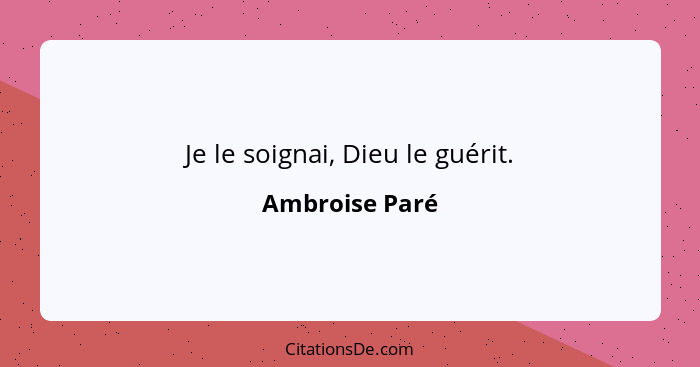 Je le soignai, Dieu le guérit.... - Ambroise Paré