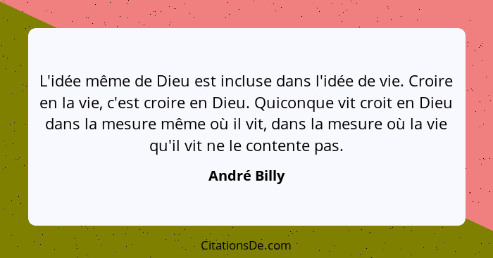 L'idée même de Dieu est incluse dans l'idée de vie. Croire en la vie, c'est croire en Dieu. Quiconque vit croit en Dieu dans la mesure m... - André Billy