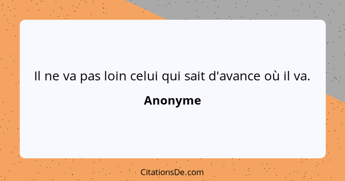 Il ne va pas loin celui qui sait d'avance où il va.... - Anonyme