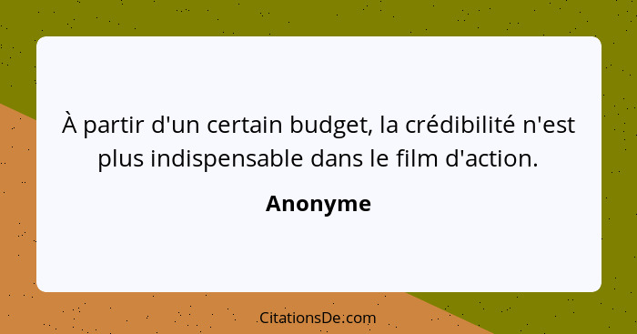 À partir d'un certain budget, la crédibilité n'est plus indispensable dans le film d'action.... - Anonyme