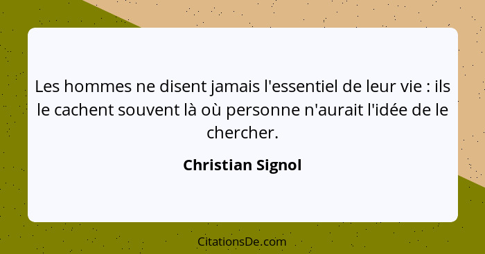 Les hommes ne disent jamais l'essentiel de leur vie : ils le cachent souvent là où personne n'aurait l'idée de le chercher.... - Christian Signol