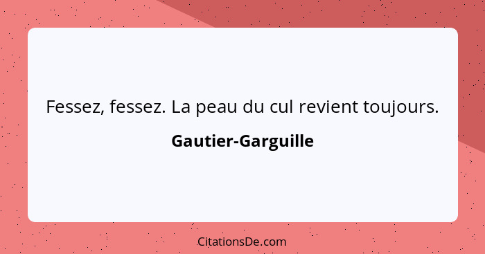 Fessez, fessez. La peau du cul revient toujours.... - Gautier-Garguille