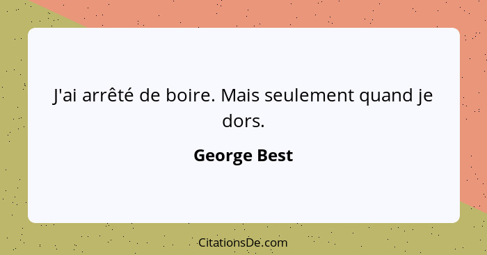 J'ai arrêté de boire. Mais seulement quand je dors.... - George Best