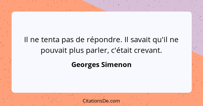 Il ne tenta pas de répondre. Il savait qu'il ne pouvait plus parler, c'était crevant.... - Georges Simenon