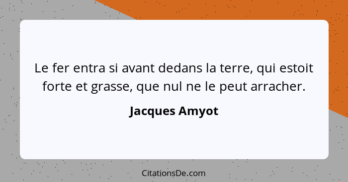 Le fer entra si avant dedans la terre, qui estoit forte et grasse, que nul ne le peut arracher.... - Jacques Amyot