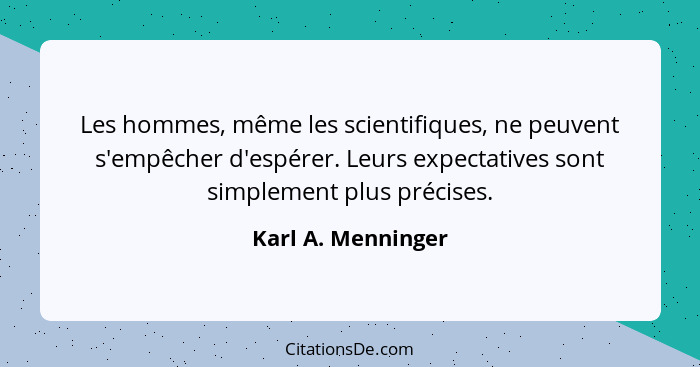 Les hommes, même les scientifiques, ne peuvent s'empêcher d'espérer. Leurs expectatives sont simplement plus précises.... - Karl A. Menninger