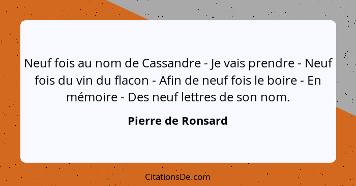 Neuf fois au nom de Cassandre - Je vais prendre - Neuf fois du vin du flacon - Afin de neuf fois le boire - En mémoire - Des neuf... - Pierre de Ronsard