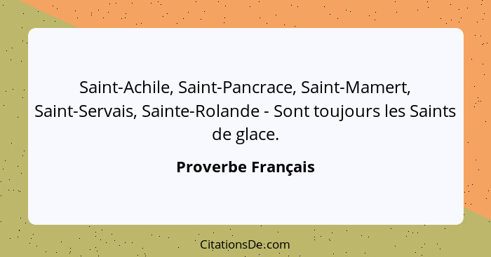Saint-Achile, Saint-Pancrace, Saint-Mamert, Saint-Servais, Sainte-Rolande - Sont toujours les Saints de glace.... - Proverbe Français