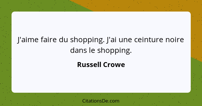 J'aime faire du shopping. J'ai une ceinture noire dans le shopping.... - Russell Crowe